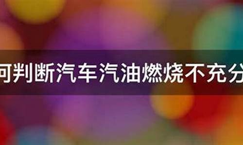 怎么判断车辆燃烧充分_怎么判断汽油燃烧不充分